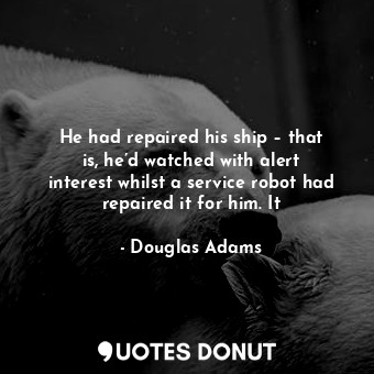  He had repaired his ship – that is, he’d watched with alert interest whilst a se... - Douglas Adams - Quotes Donut