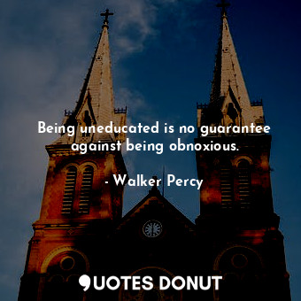 Being uneducated is no guarantee against being obnoxious.... - Walker Percy - Quotes Donut