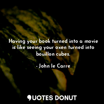  Having your book turned into a movie is like seeing your oxen turned into bouill... - John le Carre - Quotes Donut