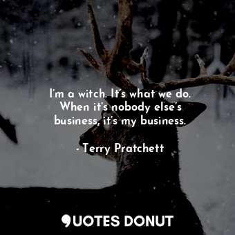  I’m a witch. It’s what we do. When it’s nobody else’s business, it’s my business... - Terry Pratchett - Quotes Donut