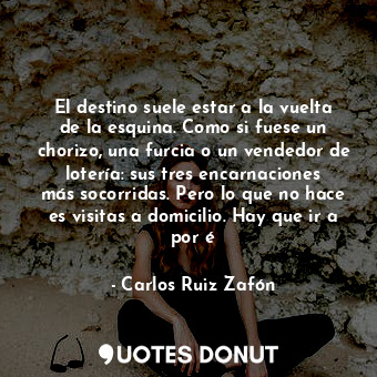  El destino suele estar a la vuelta de la esquina. Como si fuese un chorizo, una ... - Carlos Ruiz Zafón - Quotes Donut