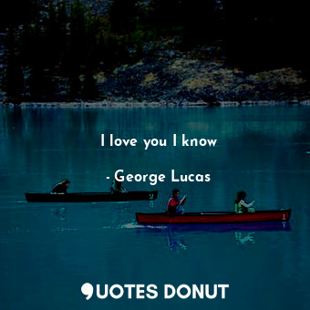  I love you I know... - George Lucas - Quotes Donut
