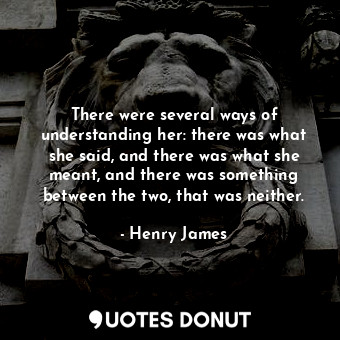  There were several ways of understanding her: there was what she said, and there... - Henry James - Quotes Donut