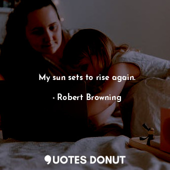  My sun sets to rise again.... - Robert Browning - Quotes Donut