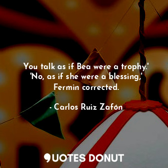 You talk as if Bea were a trophy.' 'No, as if she were a blessing,' Fermin corrected.