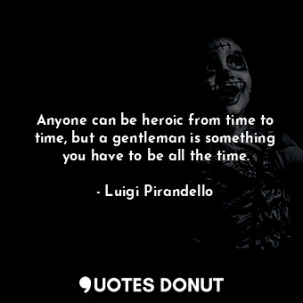  Anyone can be heroic from time to time, but a gentleman is something you have to... - Luigi Pirandello - Quotes Donut