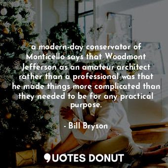  a modern-day conservator of Monticello says that Woodmont Jefferson as an amateu... - Bill Bryson - Quotes Donut