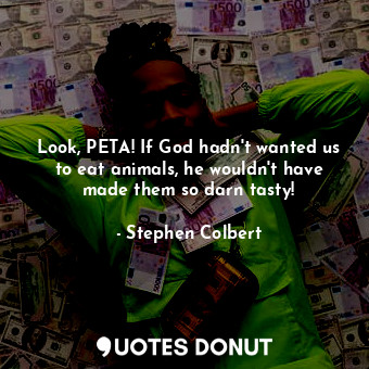 Look, PETA! If God hadn't wanted us to eat animals, he wouldn't have made them so darn tasty!