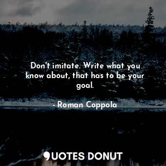  Don&#39;t imitate. Write what you know about, that has to be your goal.... - Roman Coppola - Quotes Donut