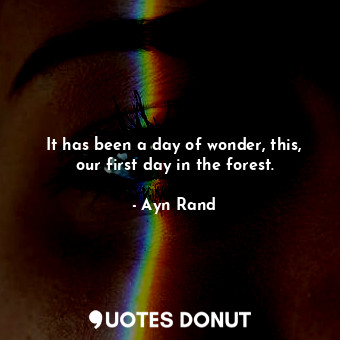 It has been a day of wonder, this, our first day in the forest.... - Ayn Rand - Quotes Donut