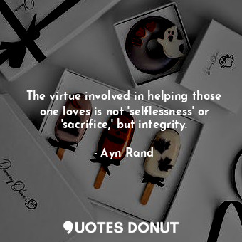  The virtue involved in helping those one loves is not 'selflessness' or 'sacrifi... - Ayn Rand - Quotes Donut