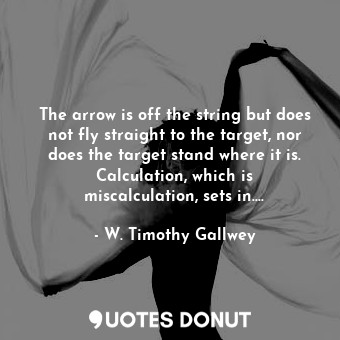  The arrow is off the string but does not fly straight to the target, nor does th... - W. Timothy Gallwey - Quotes Donut