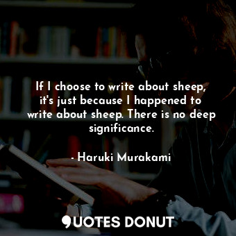  If I choose to write about sheep, it's just because I happened to write about sh... - Haruki Murakami - Quotes Donut