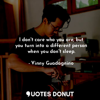  I don&#39;t care who you are, but you turn into a different person when you don&... - Vinny Guadagnino - Quotes Donut