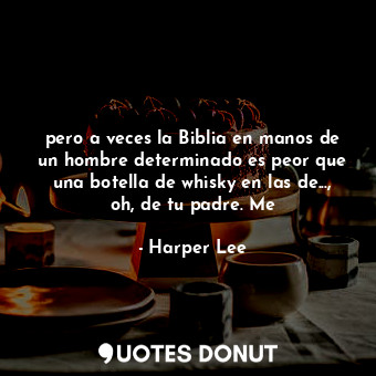  pero a veces la Biblia en manos de un hombre determinado es peor que una botella... - Harper Lee - Quotes Donut