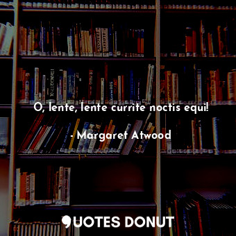  O, lente, lente currite noctis equi!... - Margaret Atwood - Quotes Donut