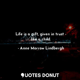 Life is a gift, given in trust - like a child.... - Anne Morrow Lindbergh - Quotes Donut