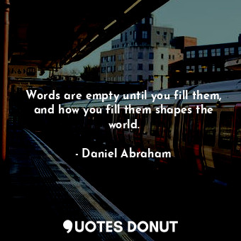  Words are empty until you fill them, and how you fill them shapes the world.... - Daniel Abraham - Quotes Donut