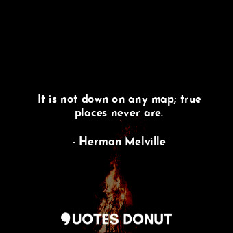  It is not down on any map; true places never are.... - Herman Melville - Quotes Donut