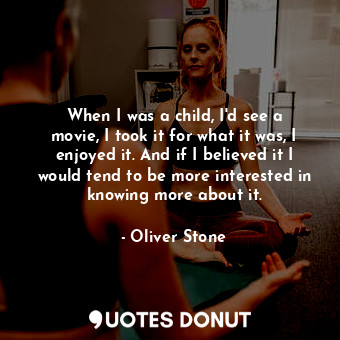  When I was a child, I&#39;d see a movie, I took it for what it was, I enjoyed it... - Oliver Stone - Quotes Donut