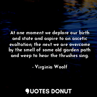  At one moment we deplore our birth and state and aspire to an ascetic exaltation... - Virginia Woolf - Quotes Donut