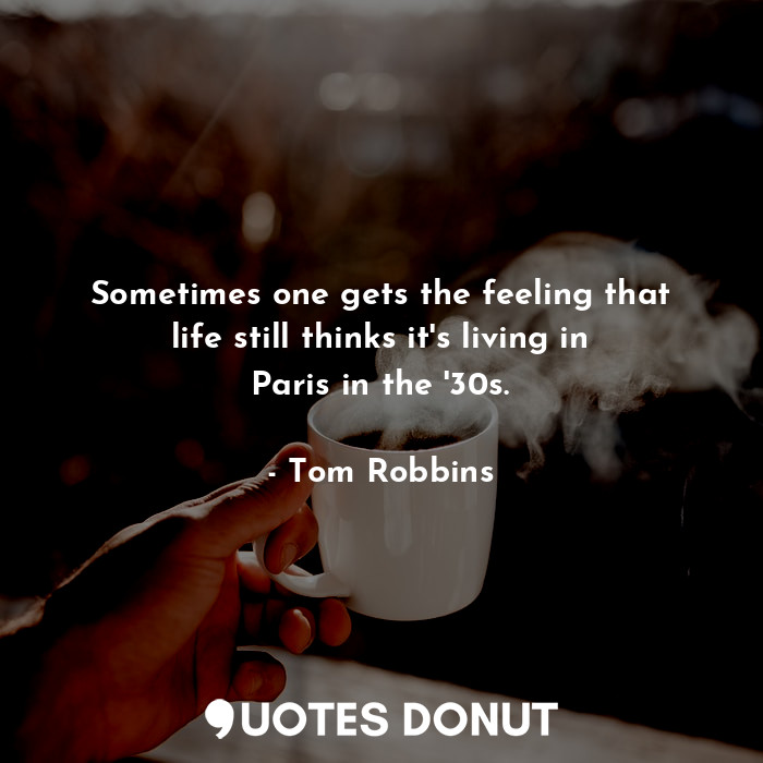  Sometimes one gets the feeling that life still thinks it's living in Paris in th... - Tom Robbins - Quotes Donut