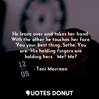  He leans over and takes her hand. With the other he touches her face. ‘You your ... - Toni Morrison - Quotes Donut