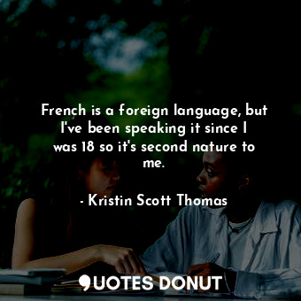  French is a foreign language, but I&#39;ve been speaking it since I was 18 so it... - Kristin Scott Thomas - Quotes Donut