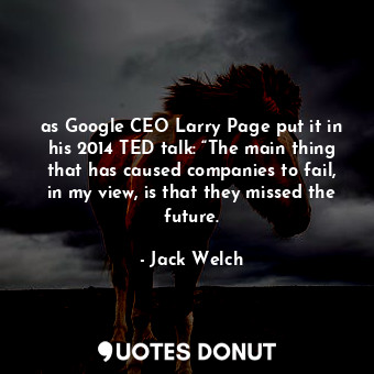 as Google CEO Larry Page put it in his 2014 TED talk: “The main thing that has caused companies to fail, in my view, is that they missed the future.