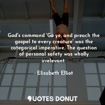  God's command 'Go ye, and preach the gospel to every creature' was the categoric... - Elisabeth Elliot - Quotes Donut