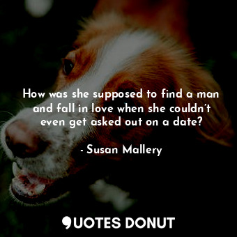  How was she supposed to find a man and fall in love when she couldn’t even get a... - Susan Mallery - Quotes Donut