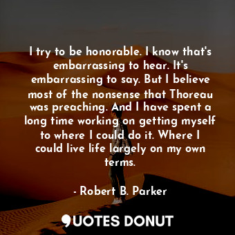  I try to be honorable. I know that's embarrassing to hear. It's embarrassing to ... - Robert B. Parker - Quotes Donut