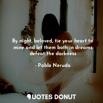  By night, beloved, tie your heart to mine and let them both in dreams defeat the... - Pablo Neruda - Quotes Donut