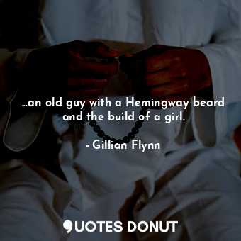  ...an old guy with a Hemingway beard and the build of a girl.... - Gillian Flynn - Quotes Donut