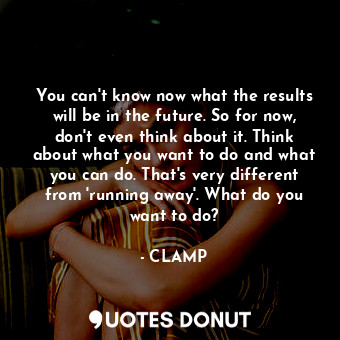 You can't know now what the results will be in the future. So for now, don't even think about it. Think about what you want to do and what you can do. That's very different from 'running away'. What do you want to do?