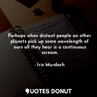  Perhaps when distant people on other planets pick up some wavelength of ours all... - Iris Murdoch - Quotes Donut