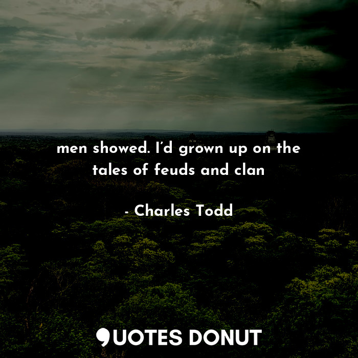  men showed. I’d grown up on the tales of feuds and clan... - Charles Todd - Quotes Donut