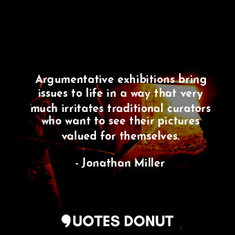 Argumentative exhibitions bring issues to life in a way that very much irritates traditional curators who want to see their pictures valued for themselves.