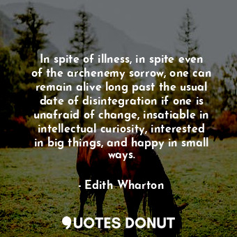  In spite of illness, in spite even of the archenemy sorrow, one can remain alive... - Edith Wharton - Quotes Donut