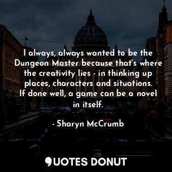  I always, always wanted to be the Dungeon Master because that's where the creati... - Sharyn McCrumb - Quotes Donut