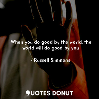  When you do good by the world, the world will do good by you... - Russell Simmons - Quotes Donut