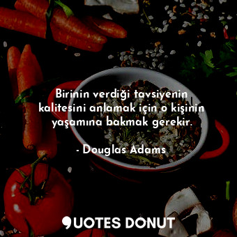  Birinin verdiği tavsiyenin kalitesini anlamak için o kişinin yaşamına bakmak ger... - Douglas Adams - Quotes Donut