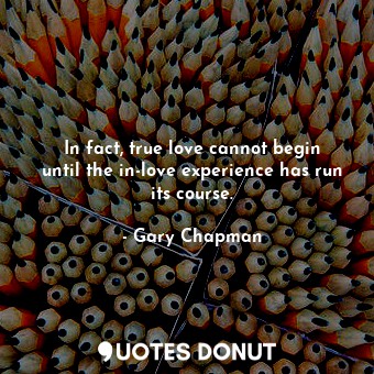  In fact, true love cannot begin until the in-love experience has run its course.... - Gary Chapman - Quotes Donut