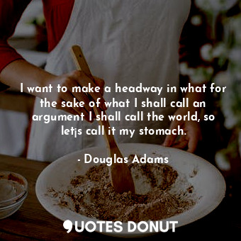  I want to make a headway in what for the sake of what I shall call an argument I... - Douglas Adams - Quotes Donut