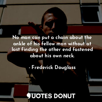  No man can put a chain about the ankle of his fellow man without at last finding... - Frederick Douglass - Quotes Donut