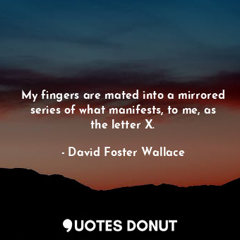  My fingers are mated into a mirrored series of what manifests, to me, as the let... - David Foster Wallace - Quotes Donut