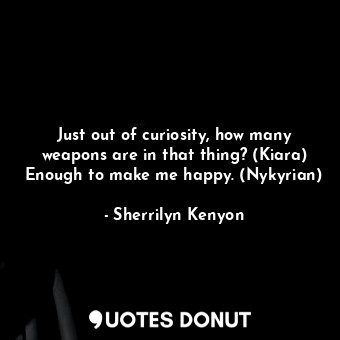  Just out of curiosity, how many weapons are in that thing? (Kiara) Enough to mak... - Sherrilyn Kenyon - Quotes Donut