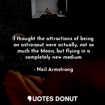  I thought the attractions of being an astronaut were actually, not so much the M... - Neil Armstrong - Quotes Donut