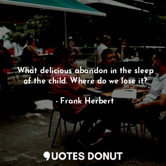  What delicious abandon in the sleep of the child. Where do we lose it?... - Frank Herbert - Quotes Donut