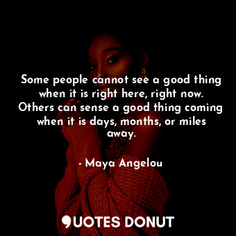  Some people cannot see a good thing when it is right here, right now. Others can... - Maya Angelou - Quotes Donut